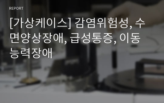 [가상케이스] 감염위험성, 수면양상장애, 급성통증, 이동능력장애