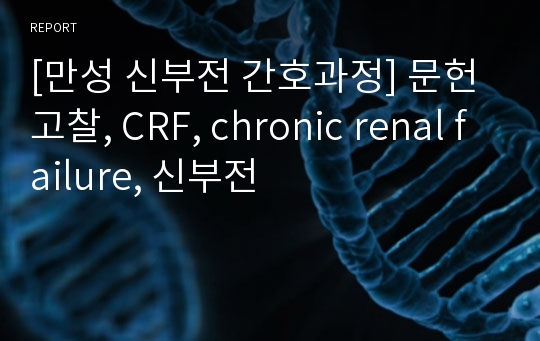 [만성 신부전 간호과정] 문헌고찰, CRF, chronic renal failure, 신부전