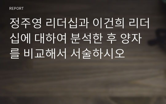 정주영 리더십과 이건희 리더십에 대하여 분석한 후 양자를 비교해서 서술하시오