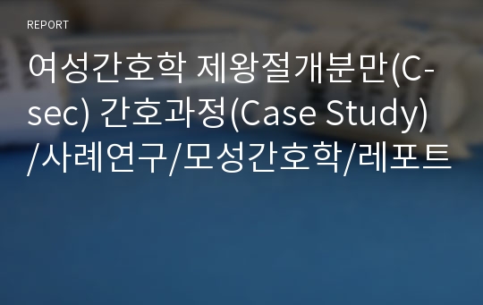 여성간호학 제왕절개분만(C-sec) 간호과정(Case Study)/사례연구/모성간호학/레포트