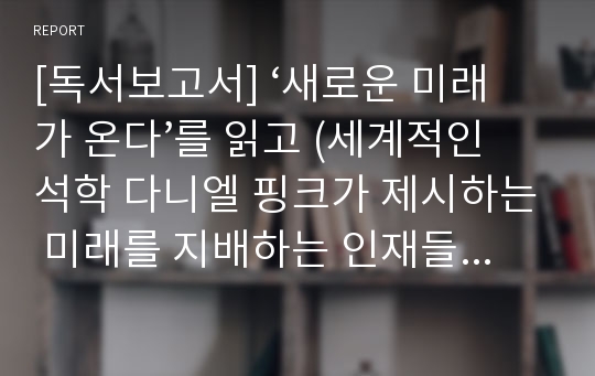 [독서보고서] ‘새로운 미래가 온다’를 읽고 (세계적인 석학 다니엘 핑크가 제시하는 미래를 지배하는 인재들의 6가지 조건)