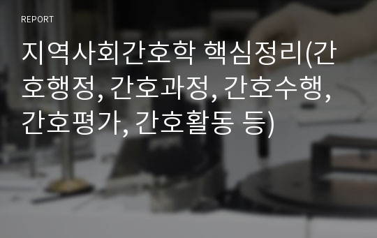 지역사회간호학 핵심정리(간호행정, 간호과정, 간호수행, 간호평가, 간호활동 등)