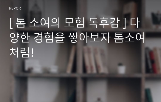 [ 톰 소여의 모험 독후감 ] 다양한 경험을 쌓아보자 톰소여처럼!