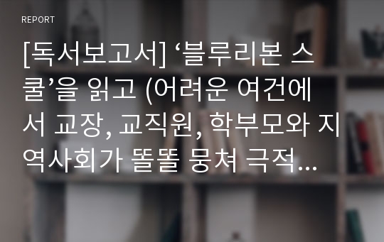 [독서보고서] ‘블루리본 스쿨’을 읽고 (어려운 여건에서 교장, 교직원, 학부모와 지역사회가 똘똘 뭉쳐 극적으로 높은 학업성취를 이루어 블루리본 스쿨로 선정된 학교들)