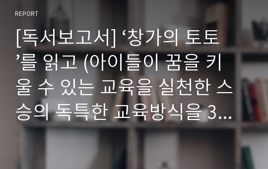 [독서보고서] ‘창가의 토토’를 읽고 (아이들이 꿈을 키울 수 있는 교육을 실천한 스승의 독특한 교육방식을 3인칭 시점으로 그려낸 이야기)