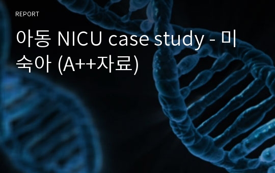 아동 NICU case study - 미숙아 (A++자료)
