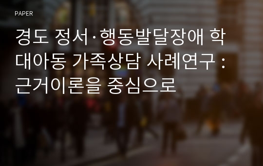 경도 정서·행동발달장애 학대아동 가족상담 사례연구 : 근거이론을 중심으로