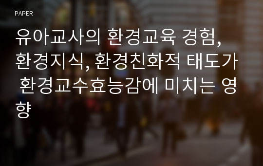 유아교사의 환경교육 경험, 환경지식, 환경친화적 태도가 환경교수효능감에 미치는 영향