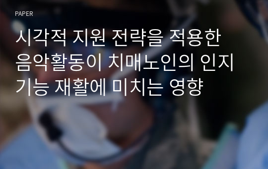 시각적 지원 전략을 적용한 음악활동이 치매노인의 인지 기능 재활에 미치는 영향