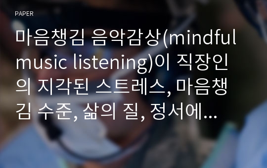 마음챙김 음악감상(mindful music listening)이 직장인의 지각된 스트레스, 마음챙김 수준, 삶의 질, 정서에 미치는 영향: 예비연구