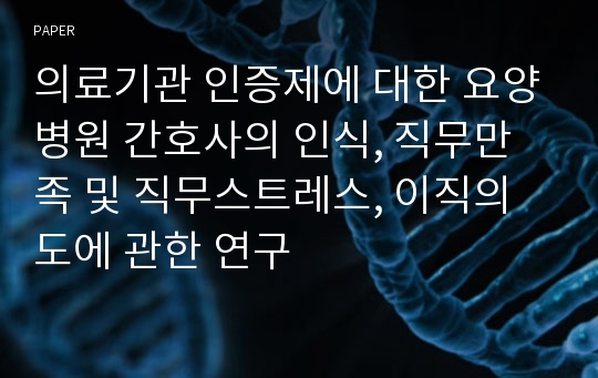 의료기관 인증제에 대한 요양병원 간호사의 인식, 직무만족 및 직무스트레스, 이직의도에 관한 연구