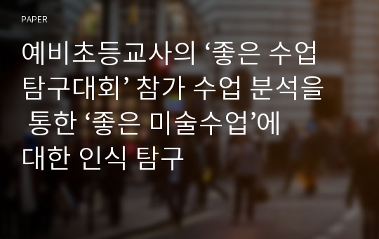 예비초등교사의 ‘좋은 수업 탐구대회’ 참가 수업 분석을 통한 ‘좋은 미술수업’에 대한 인식 탐구