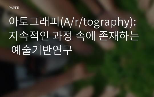 아토그래피(A/r/tography): 지속적인 과정 속에 존재하는 예술기반연구