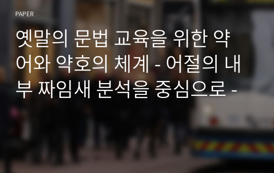 옛말의 문법 교육을 위한 약어와 약호의 체계 - 어절의 내부 짜임새 분석을 중심으로 -