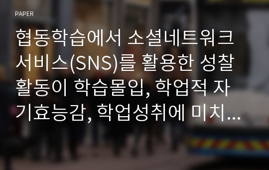 협동학습에서 소셜네트워크서비스(SNS)를 활용한 성찰활동이 학습몰입, 학업적 자기효능감, 학업성취에 미치는 효과