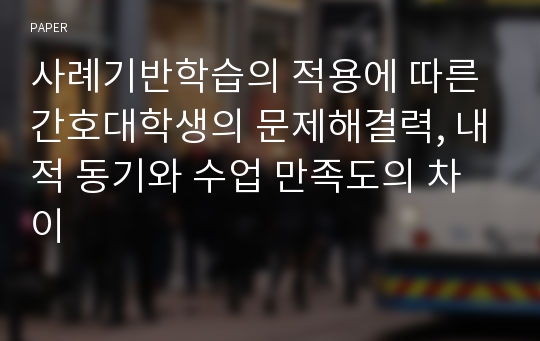 사례기반학습의 적용에 따른 간호대학생의 문제해결력, 내적 동기와 수업 만족도의 차이