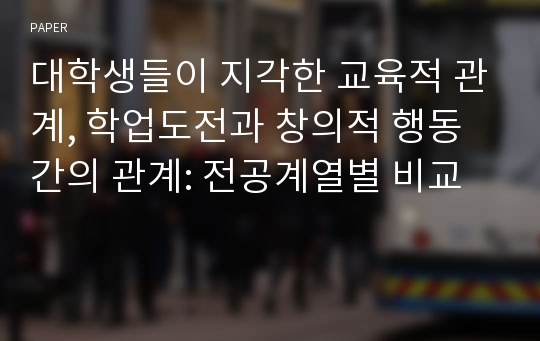 대학생들이 지각한 교육적 관계, 학업도전과 창의적 행동 간의 관계: 전공계열별 비교