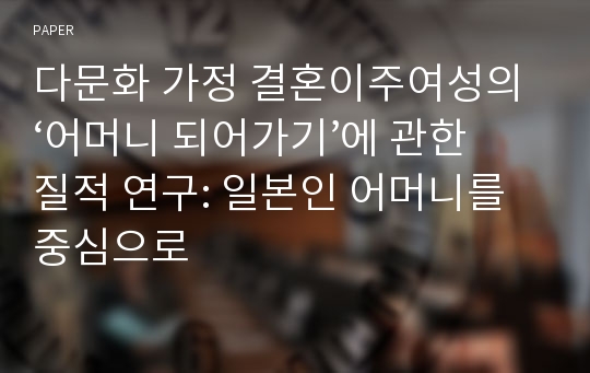 다문화 가정 결혼이주여성의 ‘어머니 되어가기’에 관한 질적 연구: 일본인 어머니를 중심으로