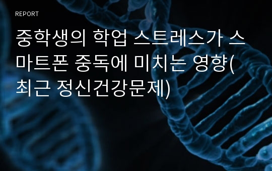 중학생의 학업 스트레스가 스마트폰 중독에 미치는 영향(최근 정신건강문제)