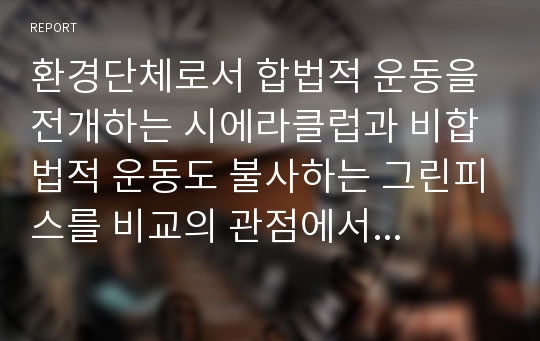 환경단체로서 합법적 운동을 전개하는 시에라클럽과 비합법적 운동도 불사하는 그린피스를 비교의 관점에서 논술하시오