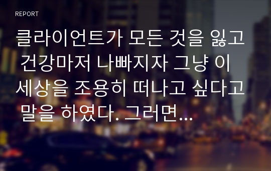 클라이언트가 모든 것을 잃고 건강마저 나빠지자 그냥 이 세상을 조용히 떠나고 싶다고 말을 하였다. 그러면서 구체적으로 자살계획을 이야기하며, 비밀을 꼭 지켜달라고 간곡하게 부탁하였다. 이 상황에서 어떻게 해야 할지 자신의 의견을 말하시오