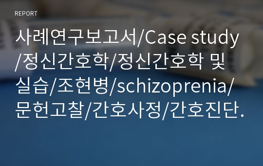 사례연구보고서/Case study/정신간호학/정신간호학 및 실습/조현병/schizoprenia/문헌고찰/간호사정/간호진단/투약/간호중재/비효율적 치료이행/의사소통 장애