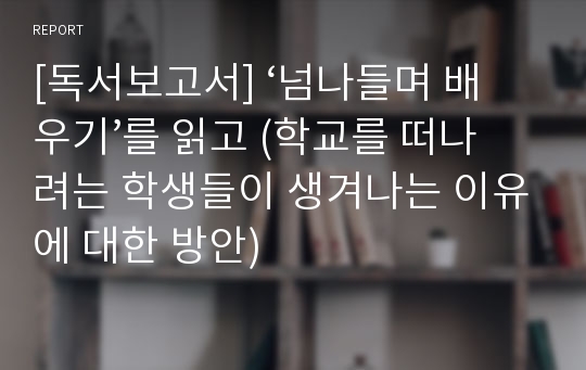 [독서보고서] ‘넘나들며 배우기’를 읽고 (학교를 떠나려는 학생들이 생겨나는 이유에 대한 방안)