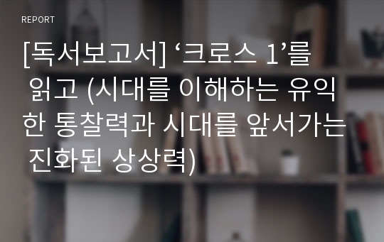 [독서보고서] ‘크로스 1’를 읽고 (시대를 이해하는 유익한 통찰력과 시대를 앞서가는 진화된 상상력)