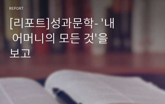 [리포트]성과문학- &#039;내 어머니의 모든 것&#039;을 보고