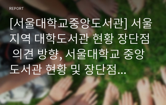 [서울대학교중앙도서관] 서울지역 대학도서관 현황 장단점 의견 방향, 서울대학교 중앙도서관 현황 및 장단점과 나의 의견