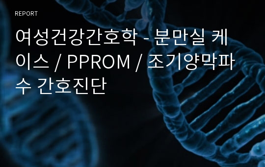 여성건강간호학 - 분만실 케이스 / PPROM / 조기양막파수 간호진단