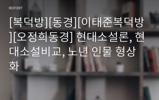 [복덕방][동경][이태준복덕방][오정희동경] 현대소설론, 현대소설비교, 노년 인물 형상화