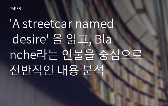 &#039;A streetcar named desire&#039; 을 읽고, Blanche라는 인물을 중심으로 전반적인 내용 분석