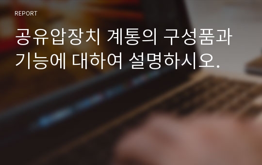 공유압장치 계통의 구성품과 기능에 대하여 설명하시오.