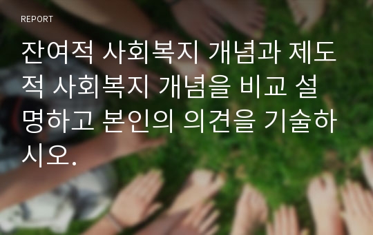 잔여적 사회복지 개념과 제도적 사회복지 개념을 비교 설명하고 본인의 의견을 기술하시오.