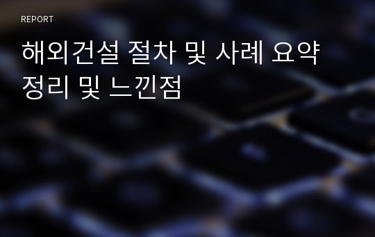 해외건설 절차 및 사례 요약정리 및 느낀점