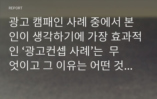 광고 캠패인 사례 중에서 본인이 생각하기에 가장 효과적인 ‘광고컨셉 사례’는  무엇이고 그 이유는 어떤 것들 때문인지에 대해 토론 하시오