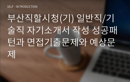 부산직할시청(기) 일반직/기술직 자기소개서 작성 성공패턴과 면접기출문제와 예상문제