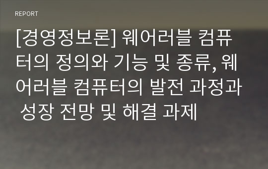 [경영정보론] 웨어러블 컴퓨터의 정의와 기능 및 종류, 웨어러블 컴퓨터의 발전 과정과 성장 전망 및 해결 과제