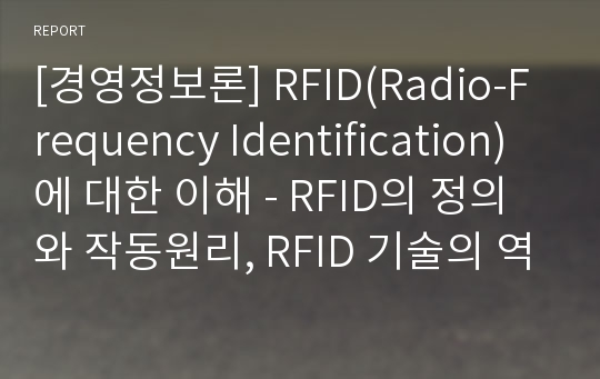 [경영정보론] RFID(Radio-Frequency Identification)에 대한 이해 - RFID의 정의와 작동원리, RFID 기술의 역사와 관련 시장 현황, RFID 기술의 장점과 단점, RFID 기술의 응용분야와 대표적 기업, RFID 기술의 진화와 발전 방향