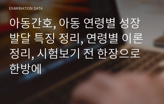 아동간호, 아동 연령별 성장발달 특징 정리, 연령별 이론 정리, 시험보기 전 한장으로 한방에