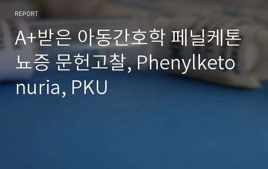 A+받은 아동간호학 페닐케톤뇨증 문헌고찰, Phenylketonuria, PKU