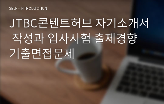 JTBC콘텐트허브 자기소개서 작성과 입사시험 출제경향 기출면접문제