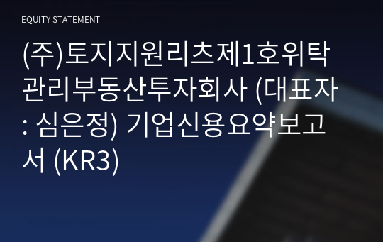 (주)토지지원리츠제1호위탁관리부동산투자회사 기업신용요약보고서 (KR3)