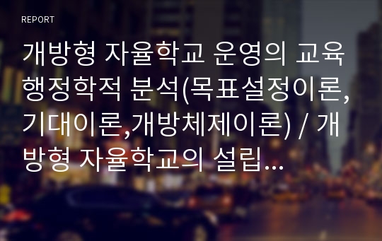 개방형 자율학교 운영의 교육행정학적 분석(목표설정이론,기대이론,개방체제이론), 개방형 자율학교의 설립배경, 특징, 기대효과, 외국사례(미국의 차터스쿨)