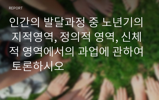 인간의 발달과정 중 노년기의 지적영역, 정의적 영역, 신체적 영역에서의 과업에 관하여 토론하시오