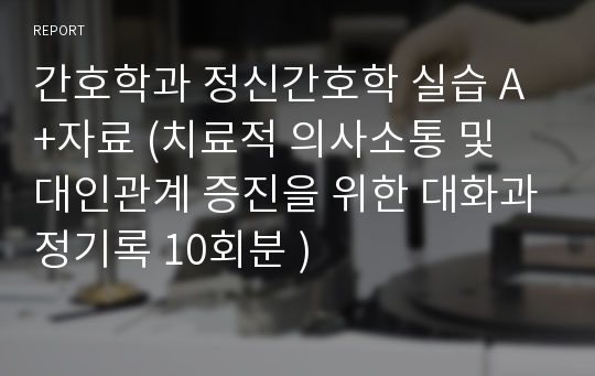 정신간호학 (치료적 의사소통 및 대인관계 증진을 위한 대화과정기록)