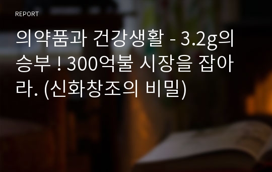 의약품과 건강생활 - 3.2g의 승부 ! 300억불 시장을 잡아라. (신화창조의 비밀)