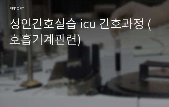 성인간호실습 icu 간호과정 (호흡기계관련)