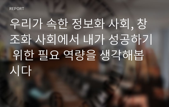 우리가 속한 정보화 사회, 창조화 사회에서 내가 성공하기 위한 필요 역량을 생각해봅시다